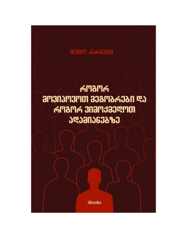 დეილ კარნეგი - როგორ მოვიპოვოთ მეგობრები და როგორ ვიმოქმედოთ ადამიანებზე